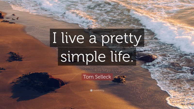 Tom Selleck Quote: “I live a pretty simple life.”