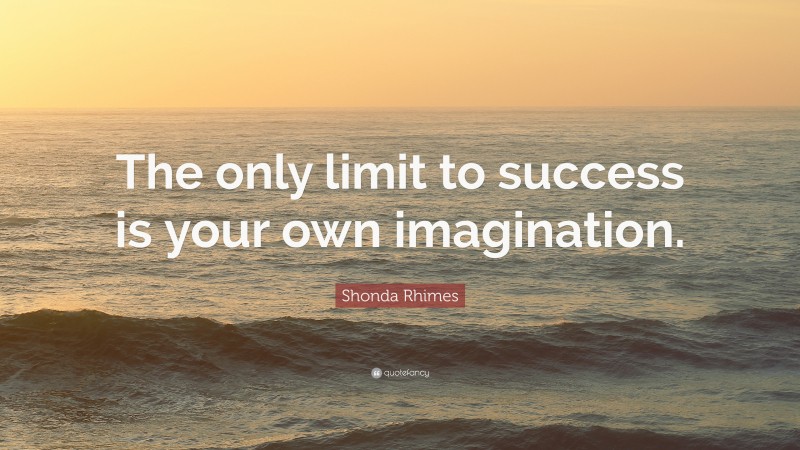 Shonda Rhimes Quote: “The only limit to success is your own imagination.”