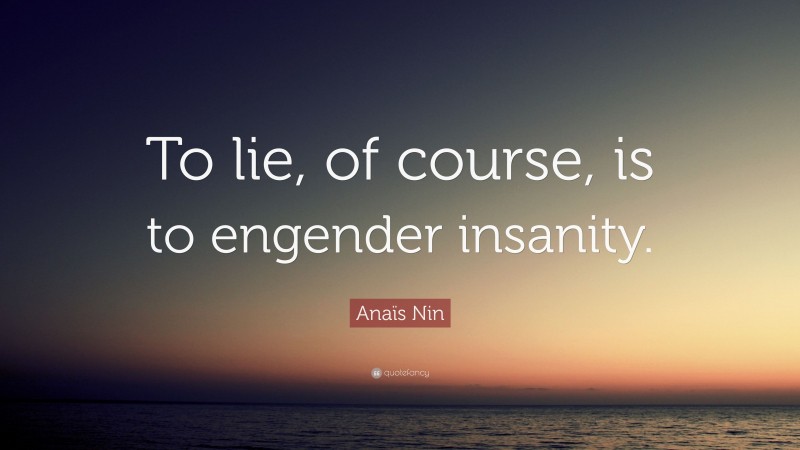 Anaïs Nin Quote: “To lie, of course, is to engender insanity.”
