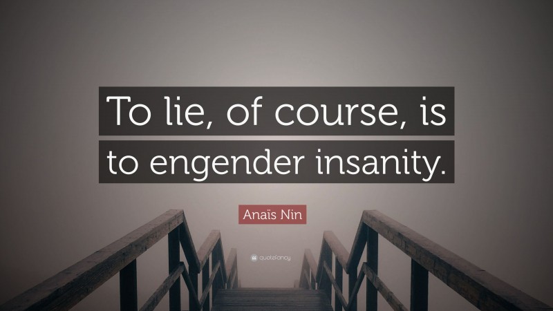 Anaïs Nin Quote: “To lie, of course, is to engender insanity.”