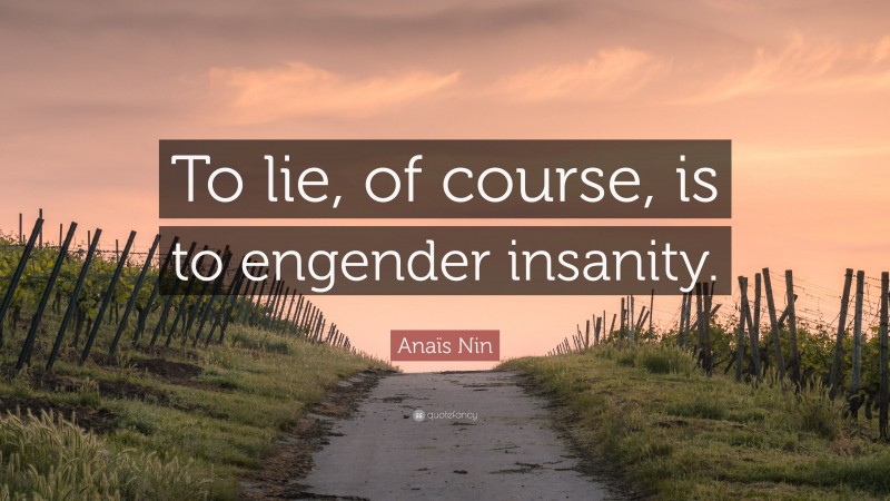 Anaïs Nin Quote: “To lie, of course, is to engender insanity.”
