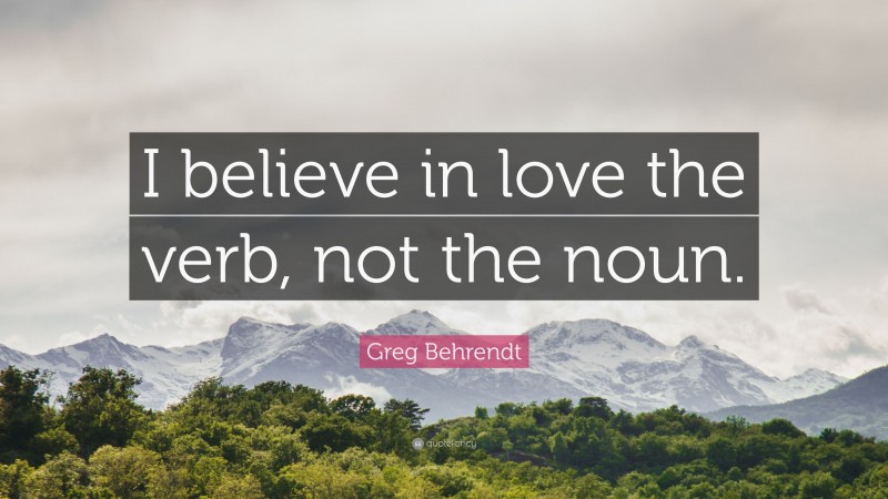 Greg Behrendt Quote: “I believe in love the verb, not the noun.”