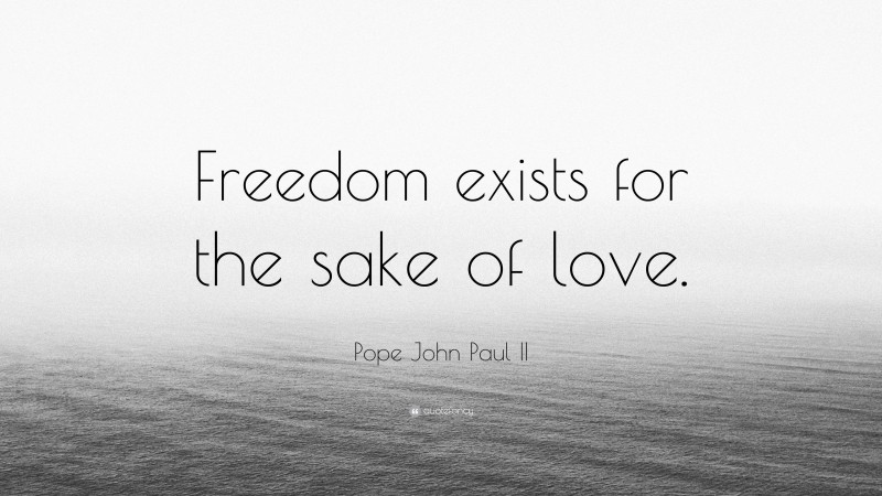 Pope John Paul II Quote: “Freedom exists for the sake of love.”