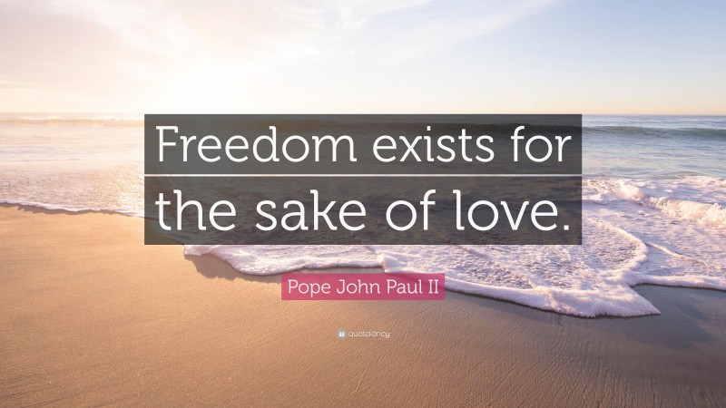 Pope John Paul II Quote: “Freedom exists for the sake of love.”