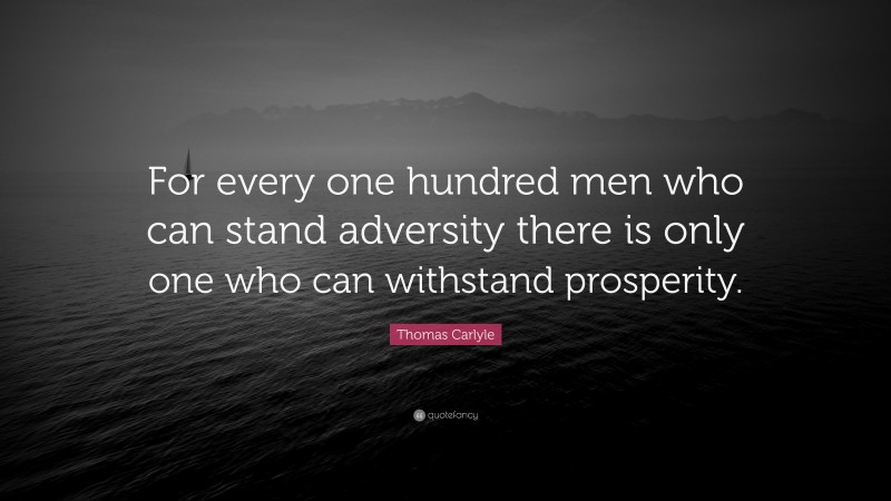 Thomas Carlyle Quote: “For every one hundred men who can stand adversity there is only one who can withstand prosperity.”
