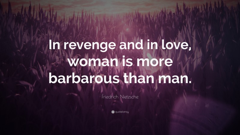 Friedrich Nietzsche Quote: “In revenge and in love, woman is more barbarous than man.”