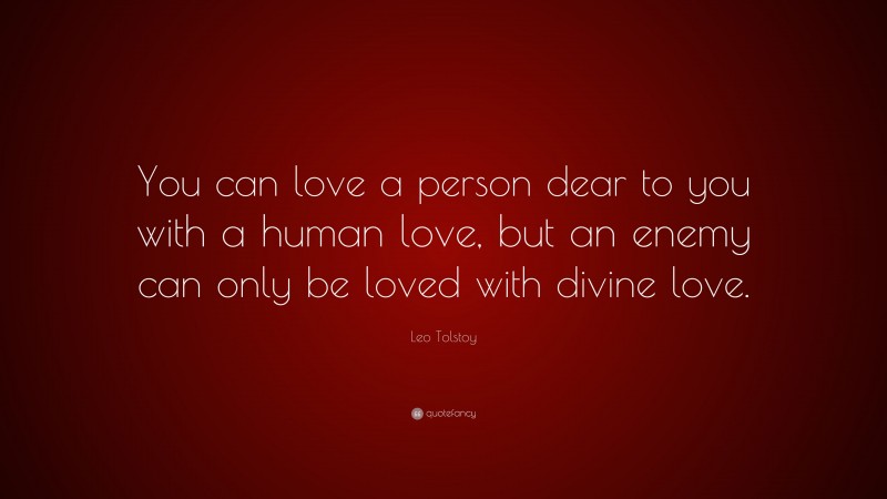 Leo Tolstoy Quote: “You can love a person dear to you with a human love, but an enemy can only be loved with divine love.”