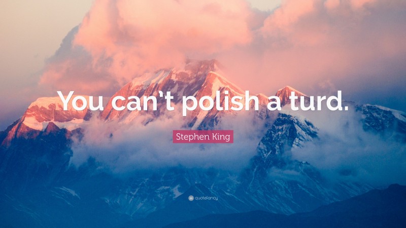 Stephen King Quote: “You can’t polish a turd.”