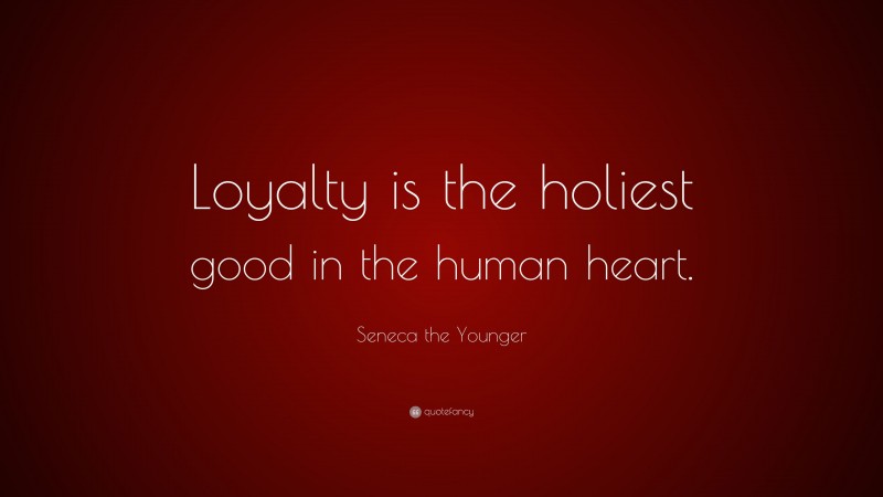 Seneca the Younger Quote: “Loyalty is the holiest good in the human heart.”