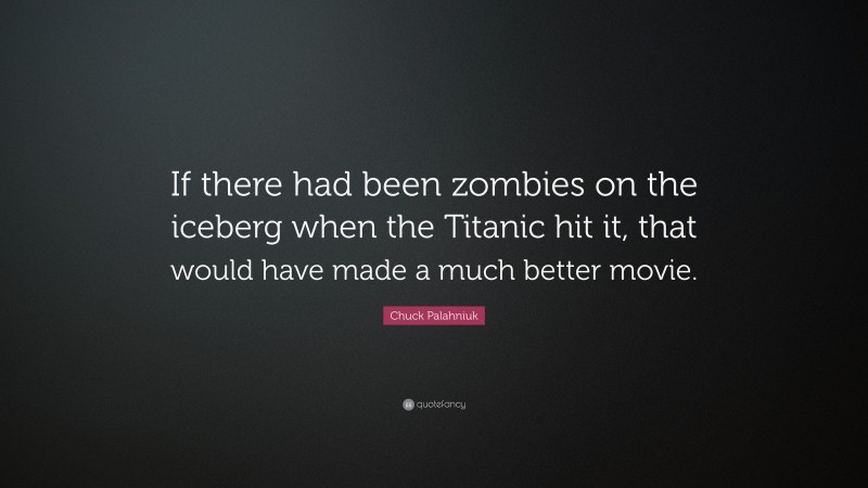 Chuck Palahniuk Quote: “If there had been zombies on the iceberg when the Titanic hit it, that would have made a much better movie.”