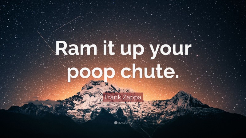 Frank Zappa Quote: “Ram it up your poop chute.”