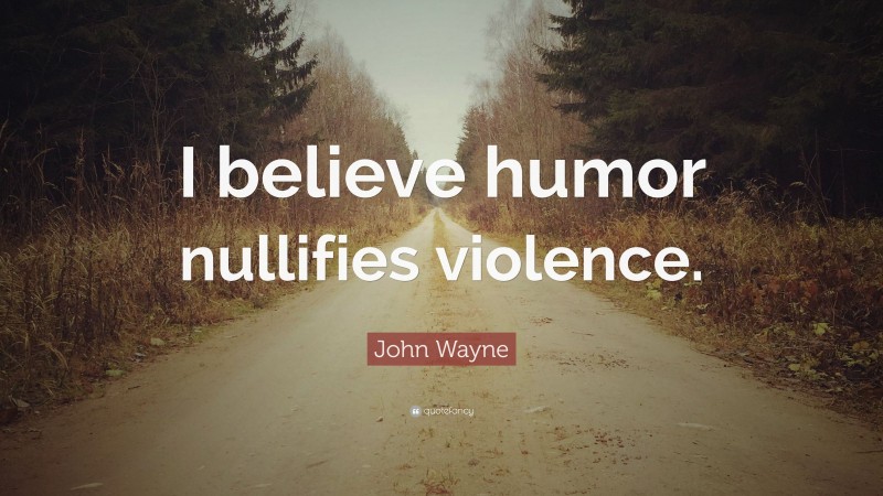 John Wayne Quote: “I believe humor nullifies violence.”