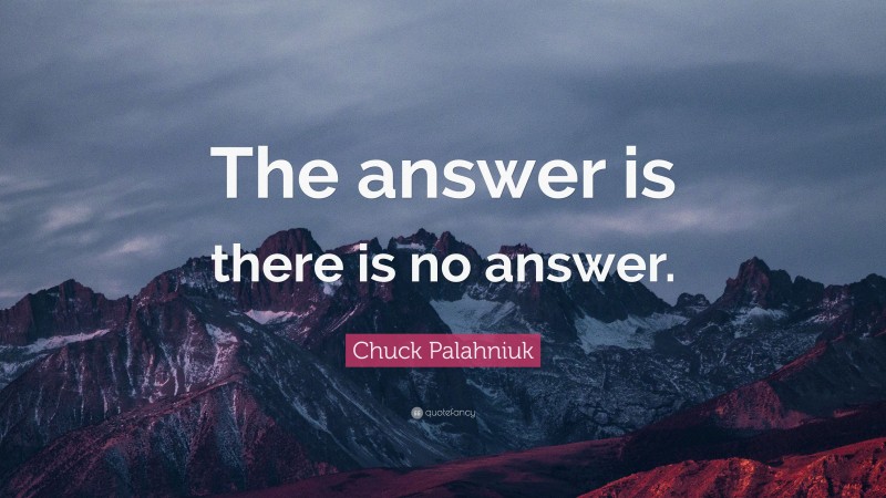 Chuck Palahniuk Quote: “The answer is there is no answer.”