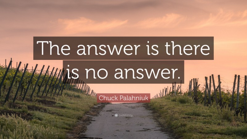 Chuck Palahniuk Quote: “The answer is there is no answer.”