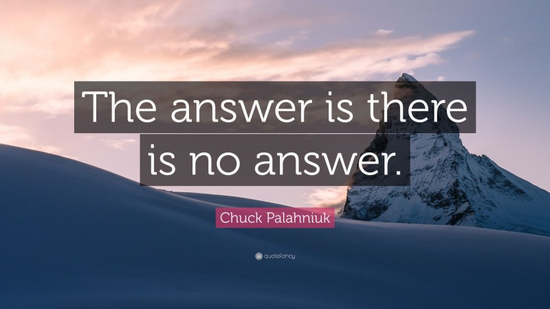 Chuck Palahniuk Quote: “The answer is there is no answer.”