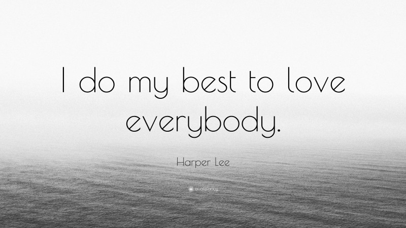 Harper Lee Quote: “I do my best to love everybody.”