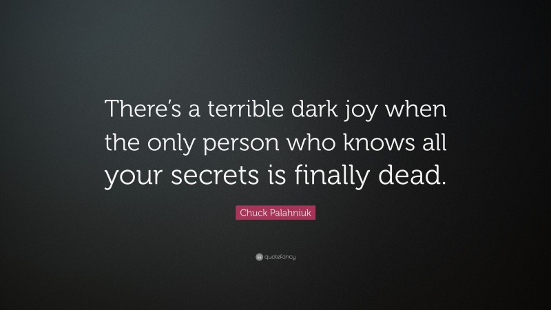Chuck Palahniuk Quote: “There’s a terrible dark joy when the only person who knows all your secrets is finally dead.”