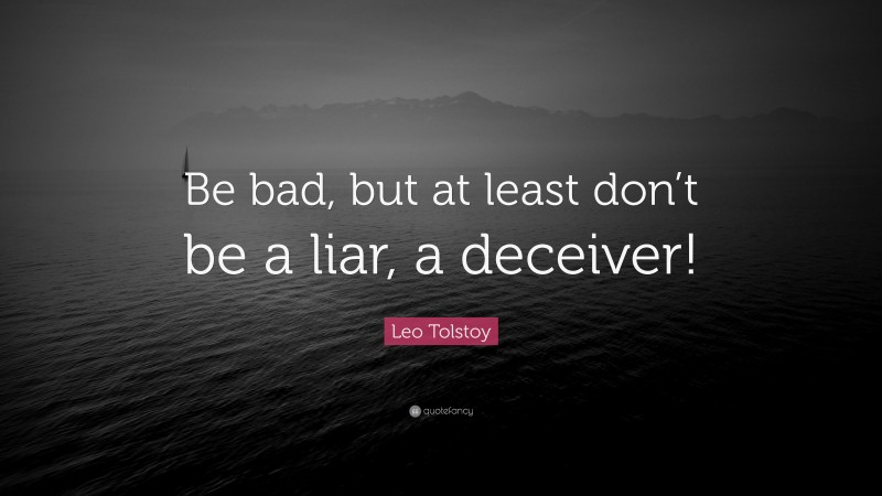 Leo Tolstoy Quote: “Be bad, but at least don’t be a liar, a deceiver!”