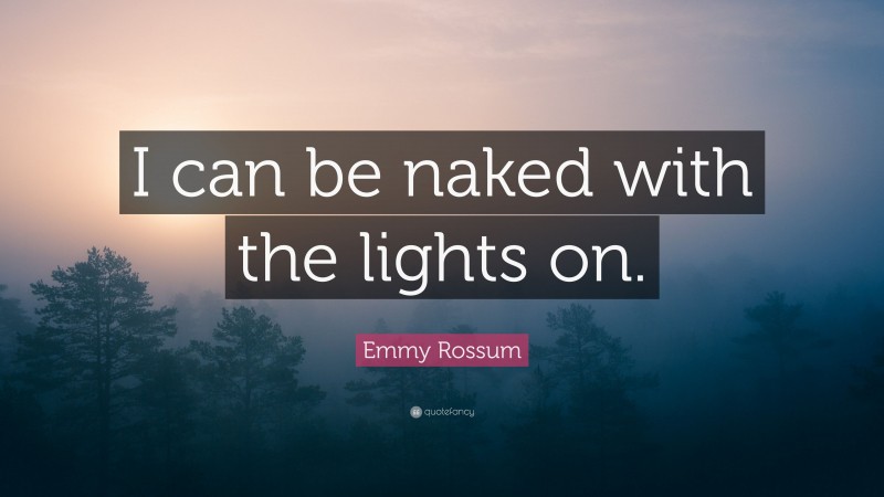 Emmy Rossum Quote: “I can be naked with the lights on.”