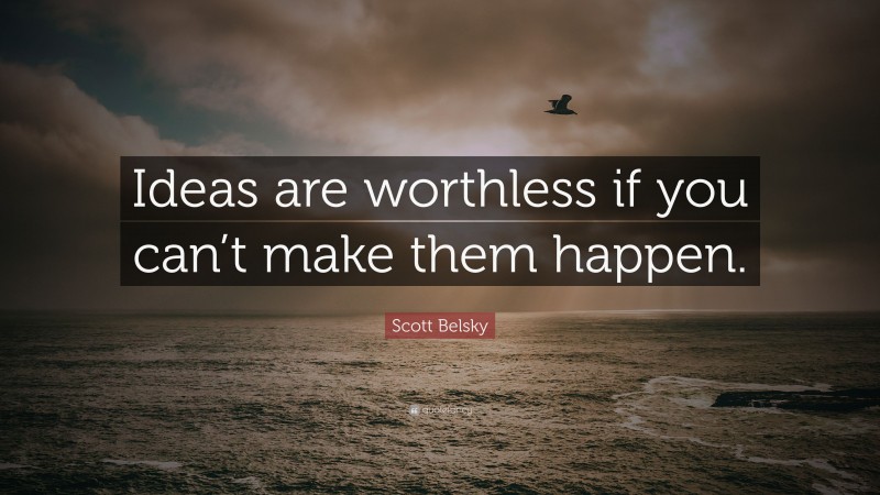 Scott Belsky Quote: “Ideas are worthless if you can’t make them happen.”