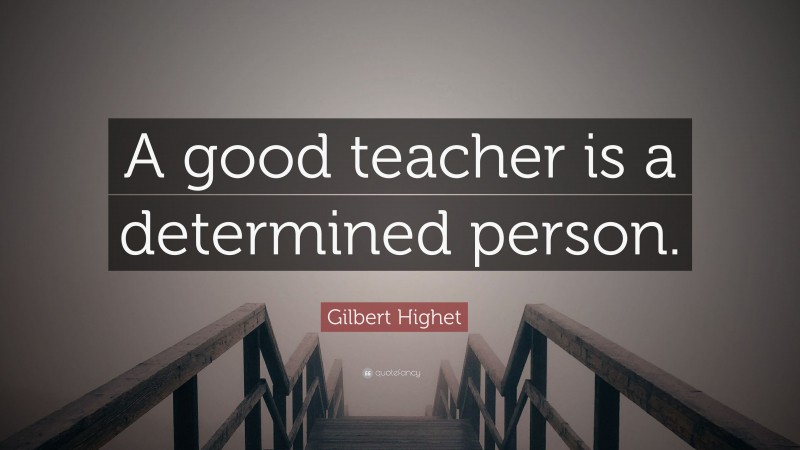 Gilbert Highet Quote: “A good teacher is a determined person.”