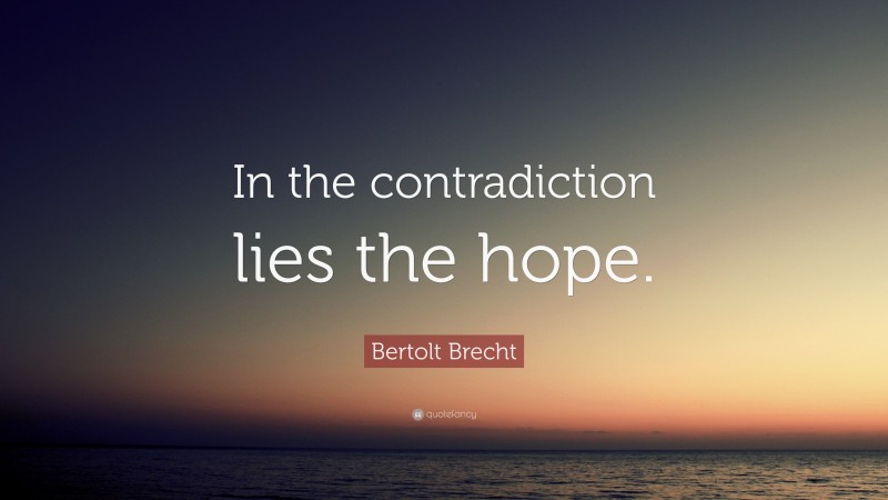 Bertolt Brecht Quote: “In the contradiction lies the hope.”