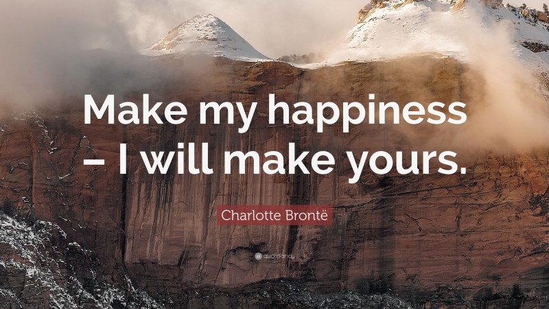 Charlotte Brontë Quote: “Make my happiness – I will make yours.”