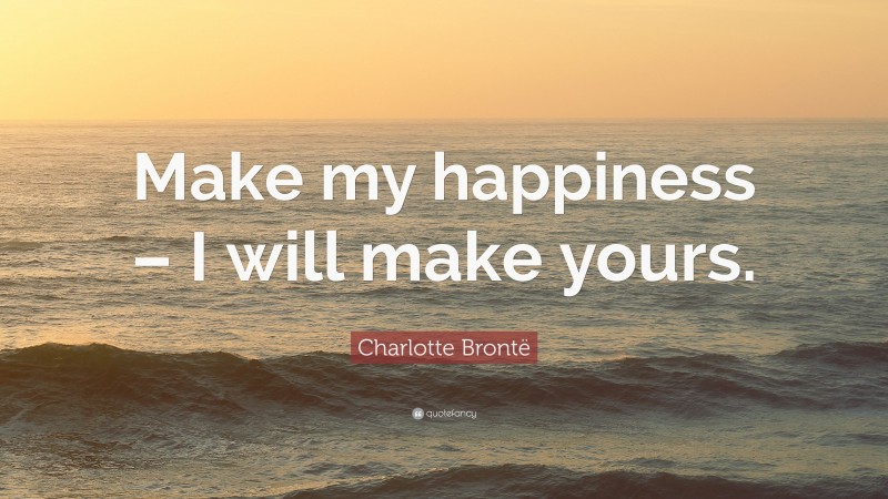 Charlotte Brontë Quote: “Make my happiness – I will make yours.”