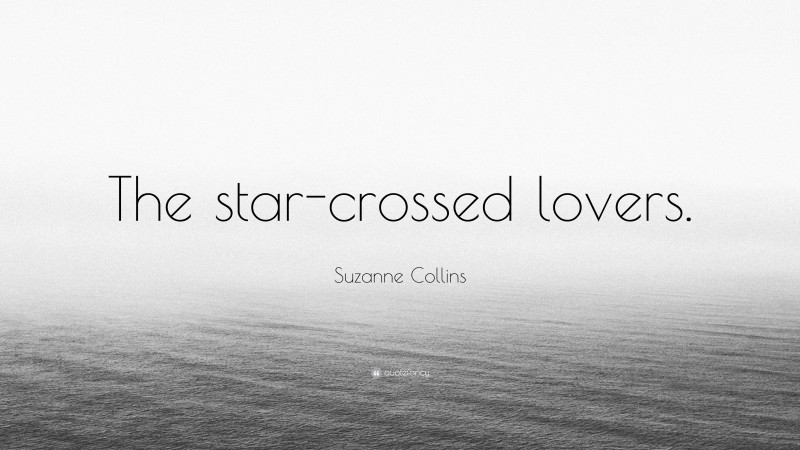 Suzanne Collins Quote: “The star-crossed lovers.”