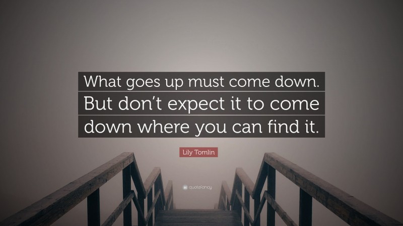 Lily Tomlin Quote: “What goes up must come down. But don’t expect it to come down where you can find it.”