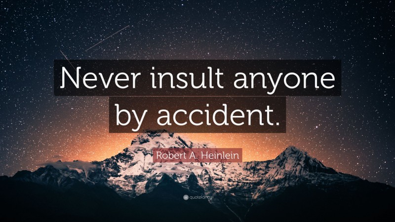 Robert A. Heinlein Quote: “Never insult anyone by accident.”