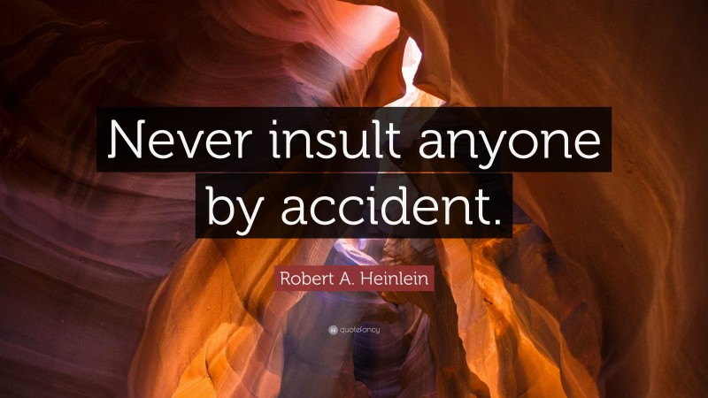 Robert A. Heinlein Quote: “Never insult anyone by accident.”