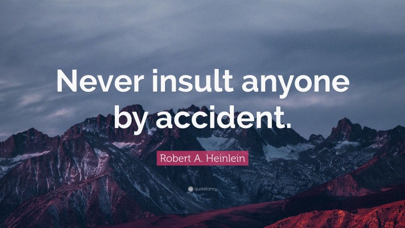 Robert A. Heinlein Quote: “Never insult anyone by accident.”
