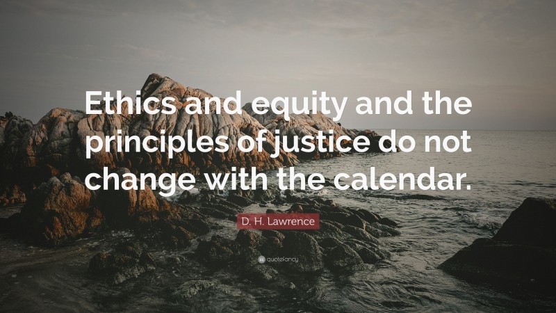 D. H. Lawrence Quote: “Ethics and equity and the principles of justice do not change with the calendar.”