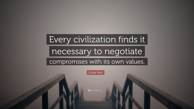 Golda Meir Quote: “Every civilization finds it necessary to negotiate compromises with its own values.”