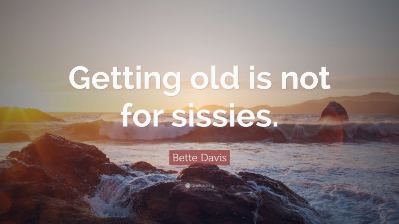 Bette Davis Quote: “Getting old is not for sissies.”