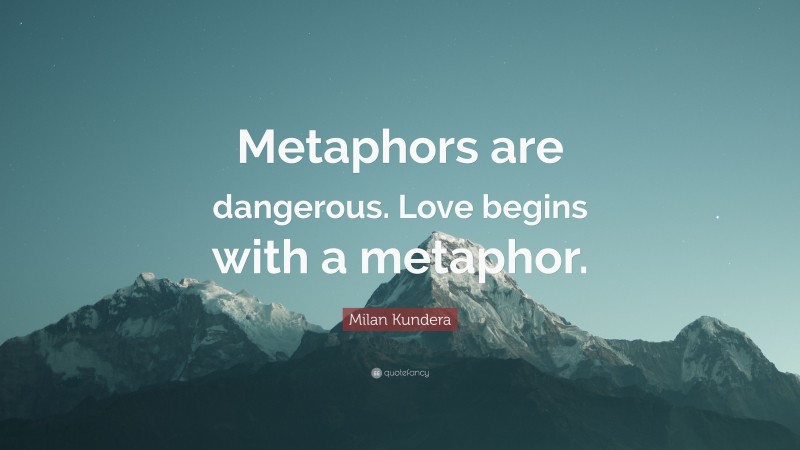 Milan Kundera Quote: “Metaphors are dangerous. Love begins with a metaphor.”