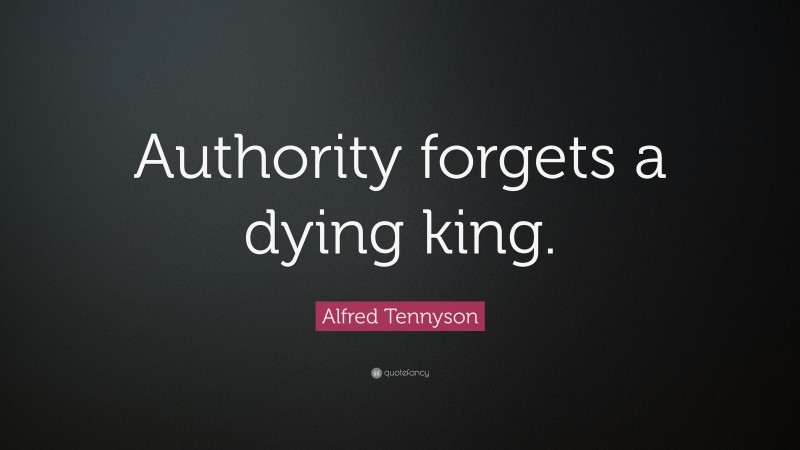 Alfred Tennyson Quote: “Authority forgets a dying king.”