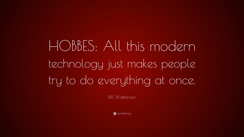 Bill Watterson Quote: “HOBBES: All this modern technology just makes people try to do everything at once.”