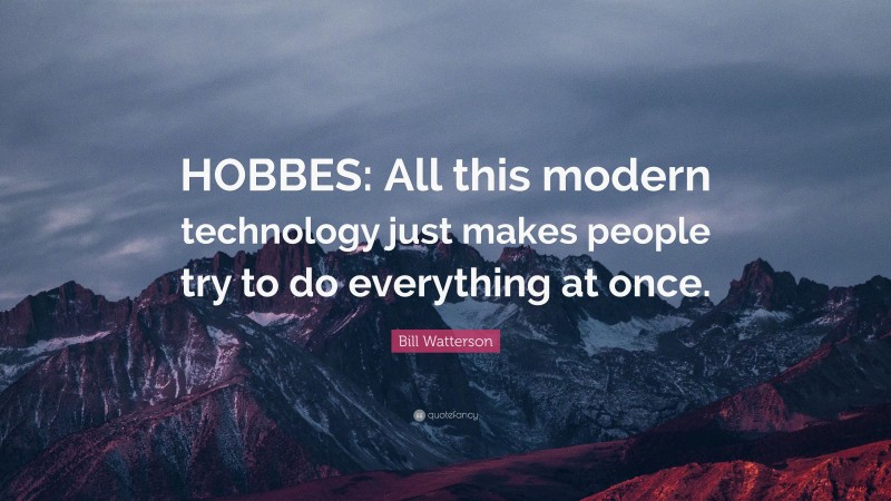 Bill Watterson Quote: “HOBBES: All this modern technology just makes people try to do everything at once.”