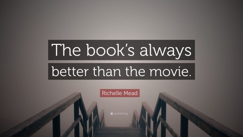 Richelle Mead Quote: “The book’s always better than the movie.”