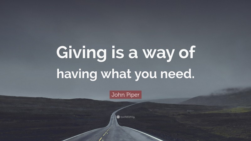John Piper Quote: “Giving is a way of having what you need.”
