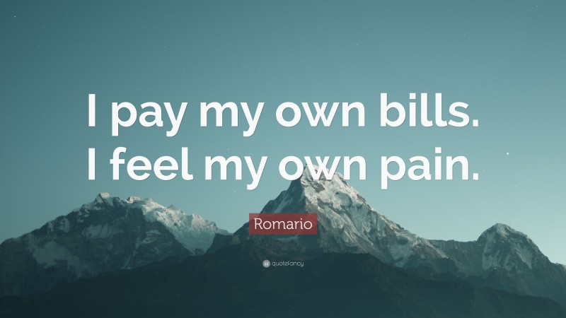 Romario Quote: “I pay my own bills. I feel my own pain.”