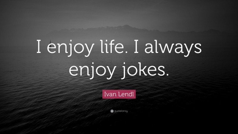 Ivan Lendl Quote: “I enjoy life. I always enjoy jokes.”