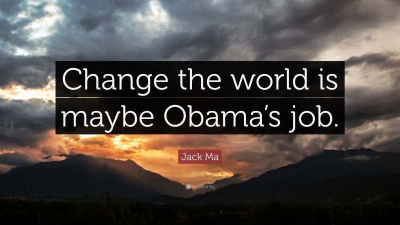 Jack Ma Quote: “Change the world is maybe Obama’s job.”