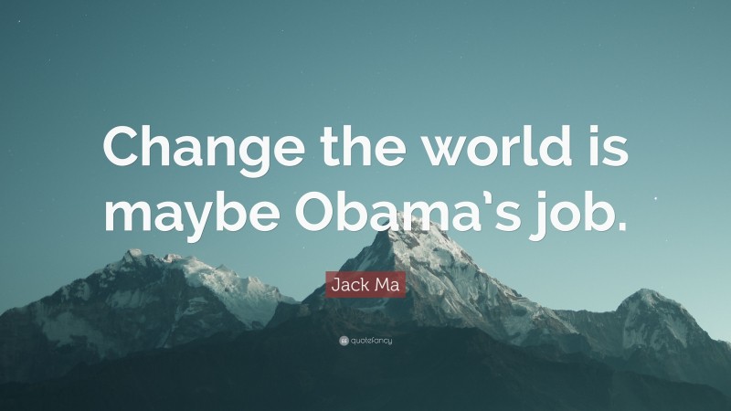 Jack Ma Quote: “Change the world is maybe Obama’s job.”