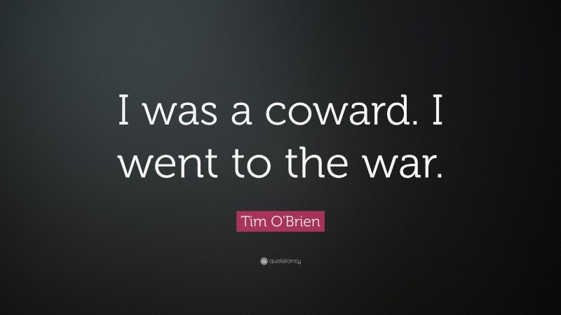 Tim O'Brien Quote: “I was a coward. I went to the war.”