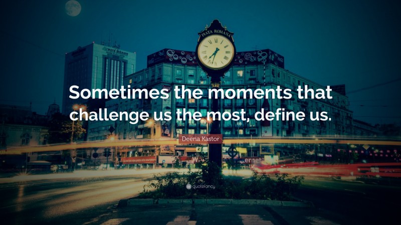 Deena Kastor Quote: “Sometimes the moments that challenge us the most, define us.”