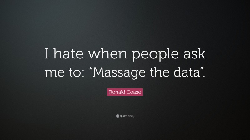 Ronald Coase Quote: “I hate when people ask me to: “Massage the data”.”