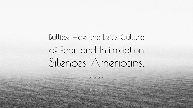 Ben Shapiro Quote: “Bullies: How the Left’s Culture of Fear and Intimidation Silences Americans.”
